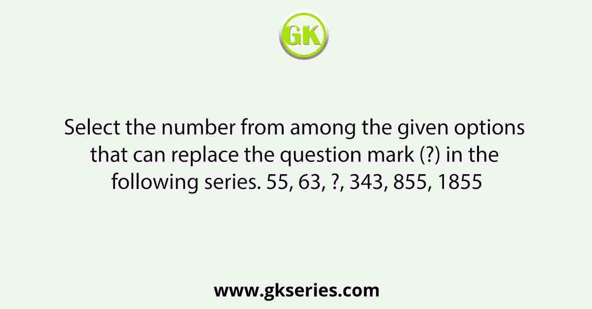 Select the number from among the given options that can replace the question mark (?) in the following series. 55, 63, ?, 343, 855, 1855