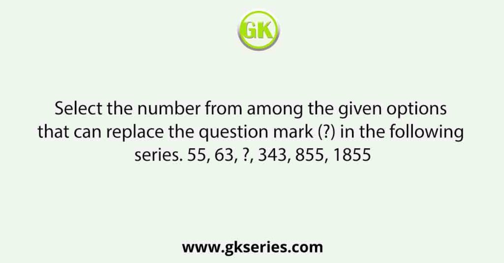 Select the number from among the given options that can replace the question mark (?) in the following series. 55, 63, ?, 343, 855, 1855