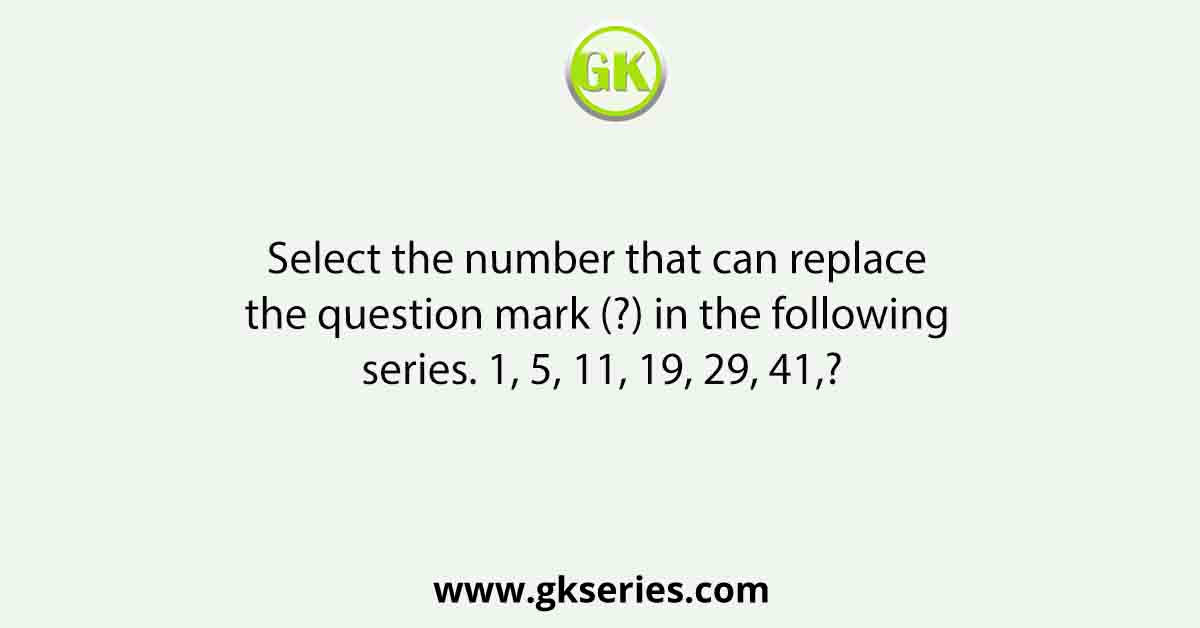 Select the number that can replace the question mark (?) in the following series. 1, 5, 11, 19, 29, 41,?