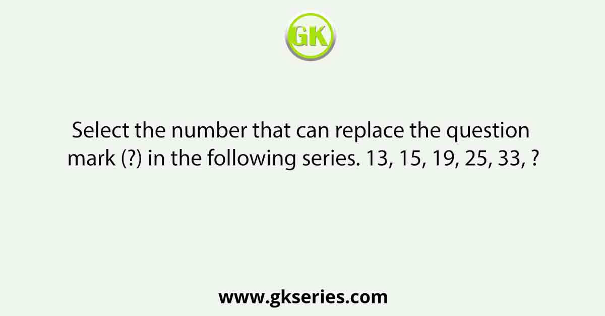 Select the number that can replace the question mark (?) in the following series. 13, 15, 19, 25, 33, ?