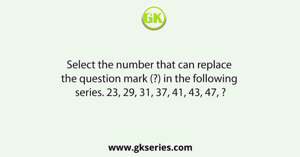 Select the number that can replace the question mark (?) in the following series. 23, 29, 31, 37, 41, 43, 47, ?