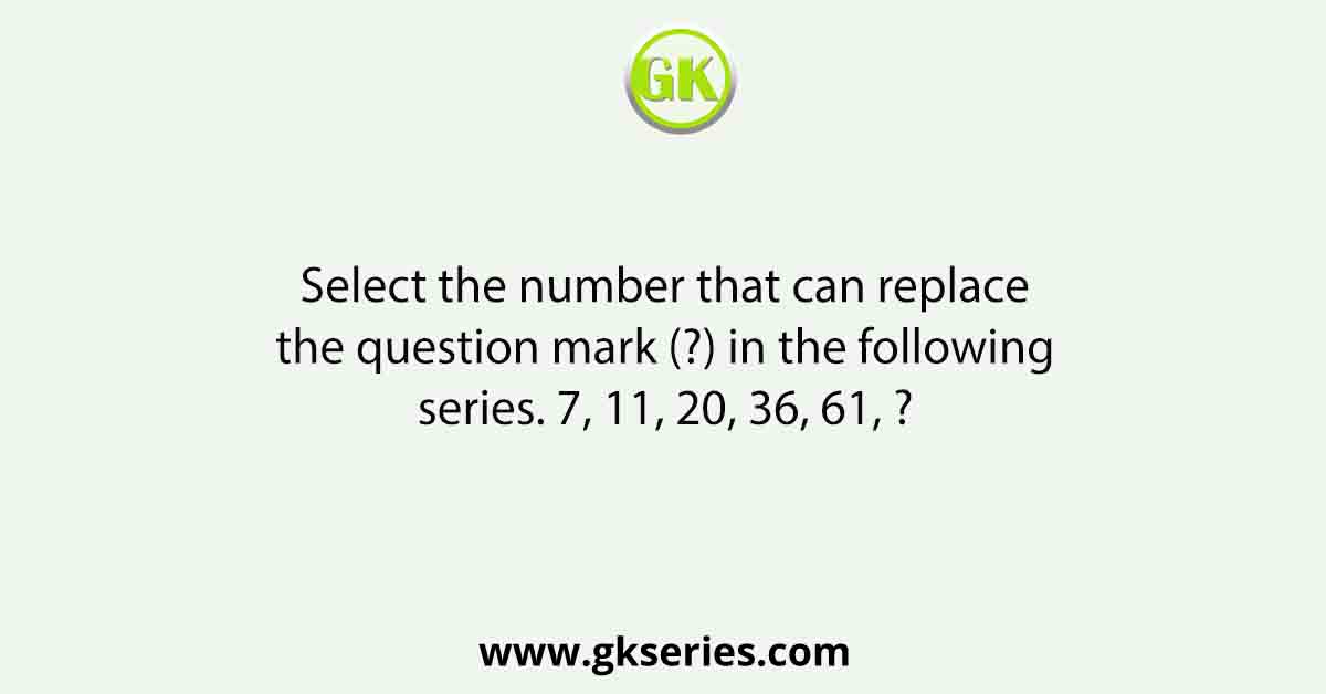 Select the number that can replace the question mark (?) in the following series. 7, 11, 20, 36, 61, ?