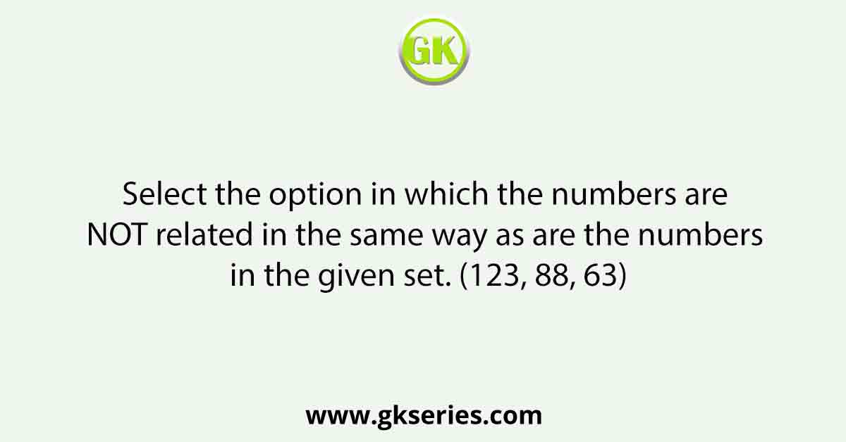 Select the option in which the numbers are NOT related in the same way as are the numbers in the given set. (123, 88, 63)