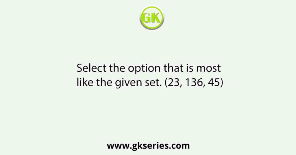 Select the option that is most like the given set. (23, 136, 45)