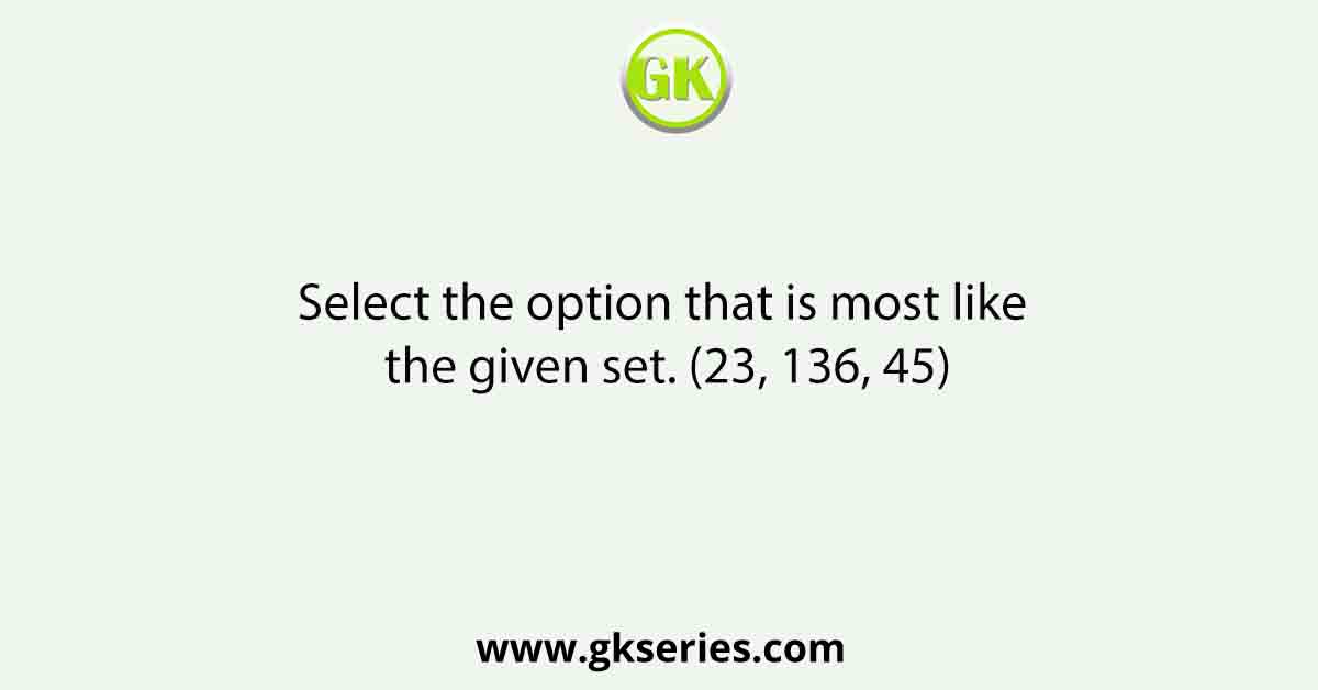 Select the option that is most like the given set. (23, 136, 45)