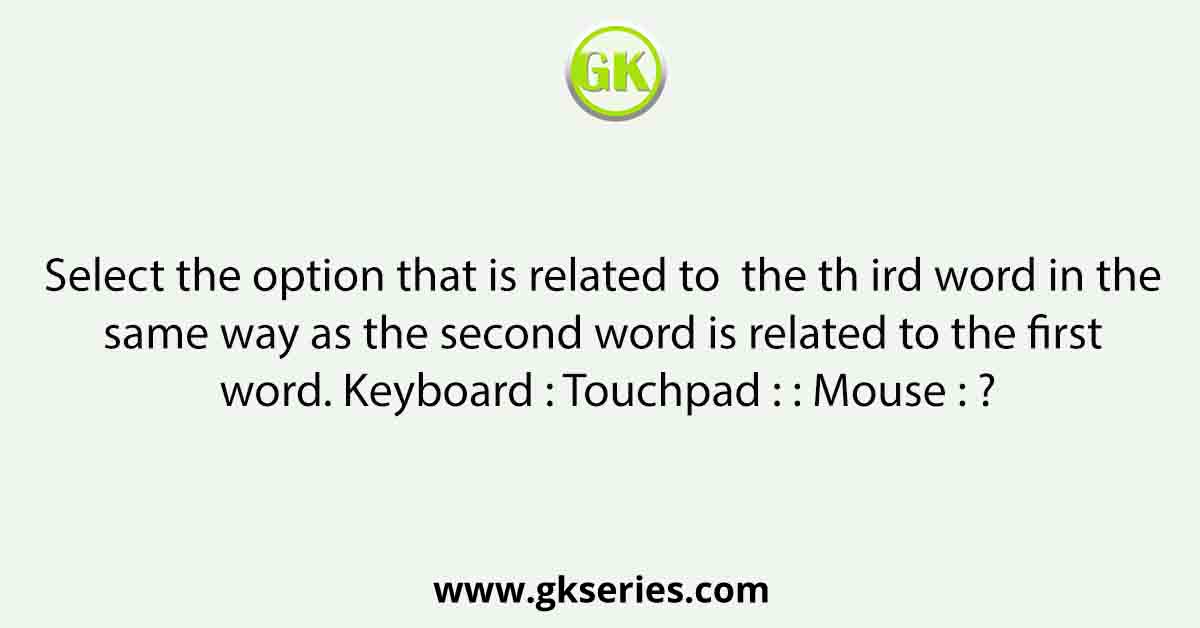 Select the option that is related to  the th ird word in the same way as the second word is related to the first word. Keyboard : Touchpad : : Mouse : ?