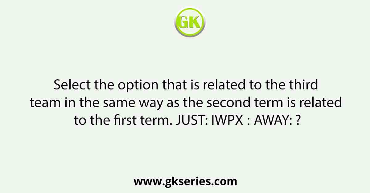 Select the option that is related to the third team in the same way as the second term is related to the first term. JUST: IWPX ∷ AWAY: ?