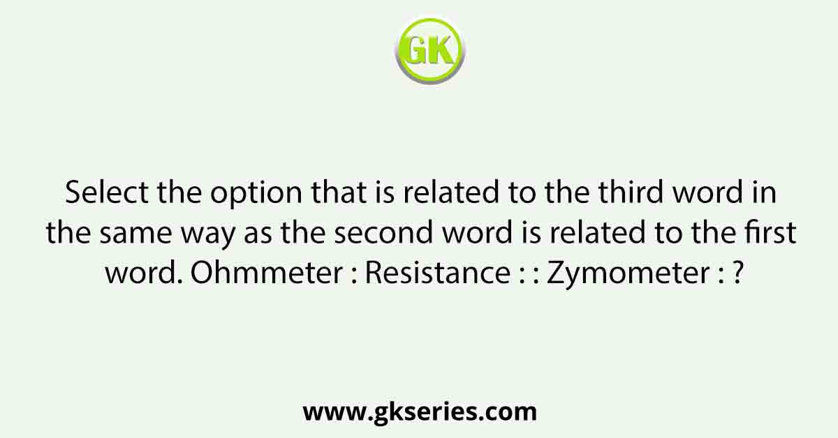 Select the option that is related to the third word in the same way as the second word is related to the first word. Ohmmeter : Resistance : : Zymometer : ?