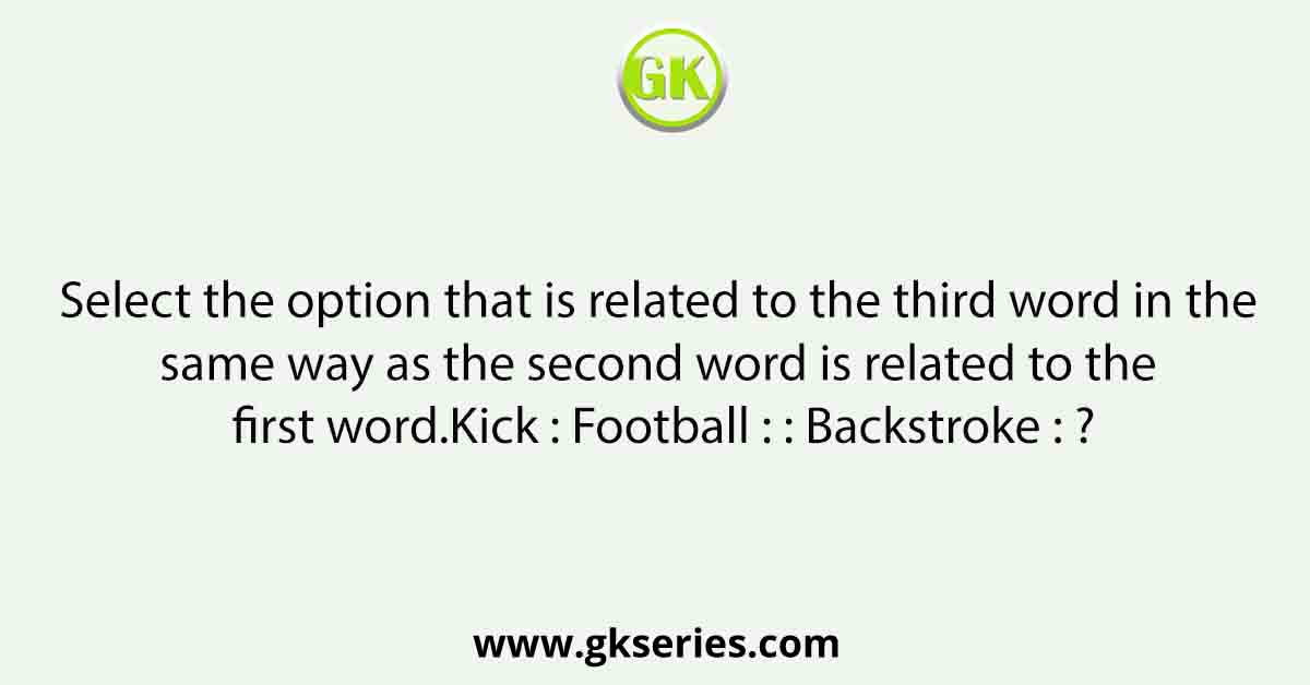 Select the option that is related to the third word in the same way as the second word is related to the first word.Kick : Football : : Backstroke : ?
