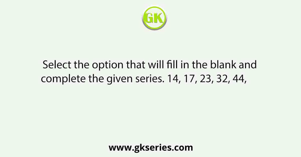 Select the option that will fill in the blank and complete the given series. 14, 17, 23, 32, 44,      