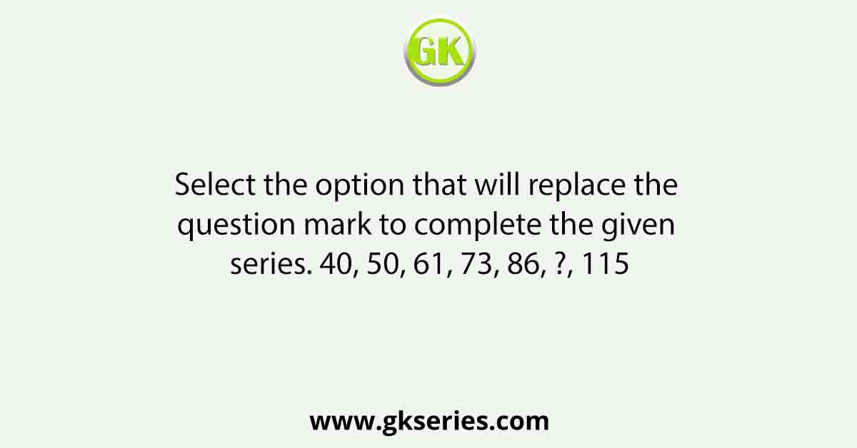 Select the option that will replace the question mark to complete the given series. 40, 50, 61, 73, 86, ?, 115