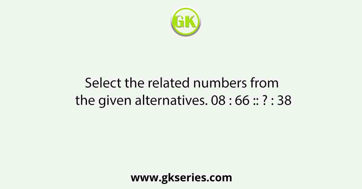 Select the related numbers from the given alternatives. 08 : 66 :: ? : 38