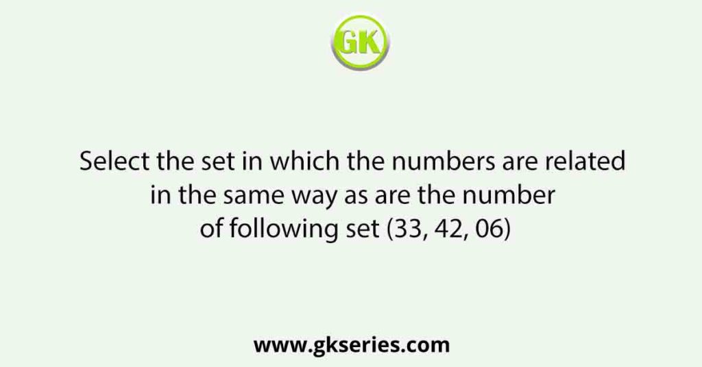 Select the set in which the numbers are related in the same way as are the number of following set (33, 42, 06)