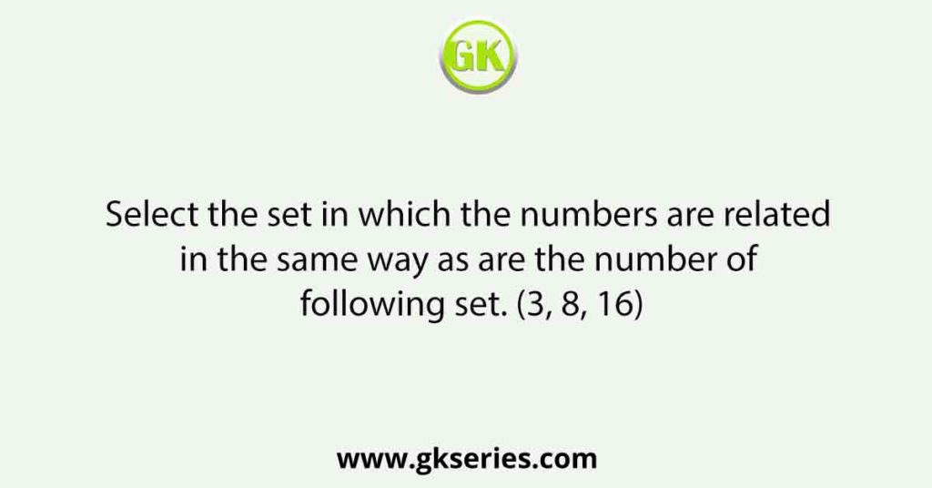 Select the set in which the numbers are related in the same way as are the number of following set. (3, 8, 16)