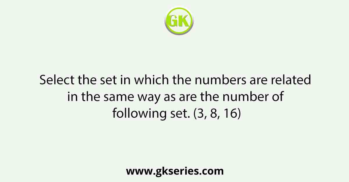 Select the set in which the numbers are related in the same way as are the number of following set. (3, 8, 16)