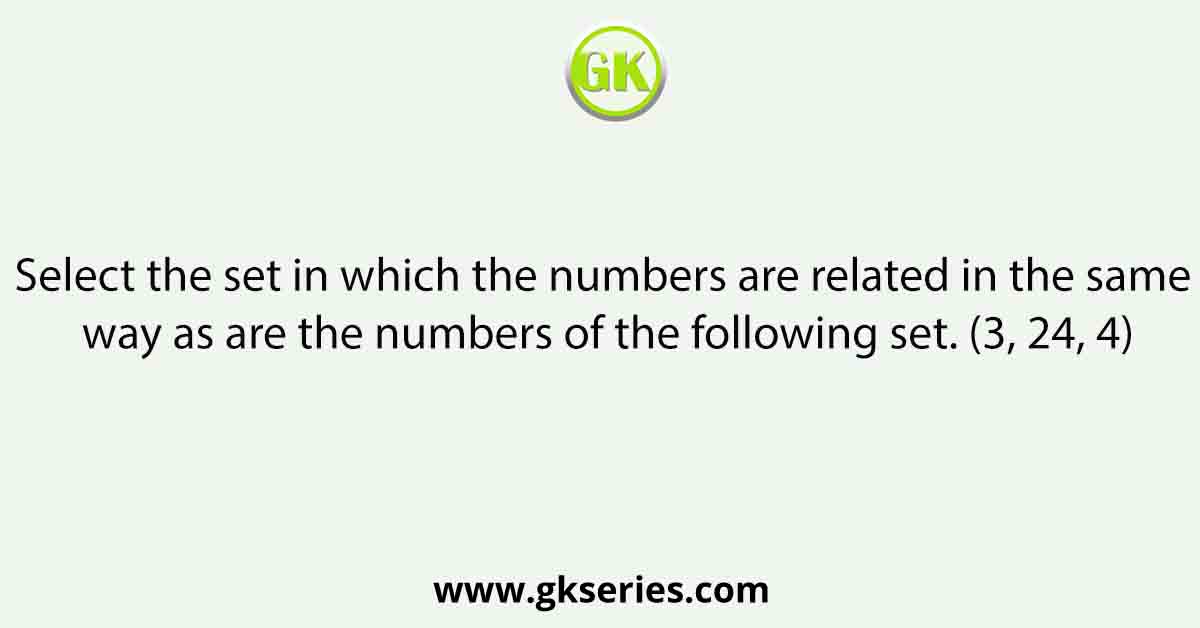 Select the set in which the numbers are related in the same way as are the numbers of the following set. (3, 24, 4)