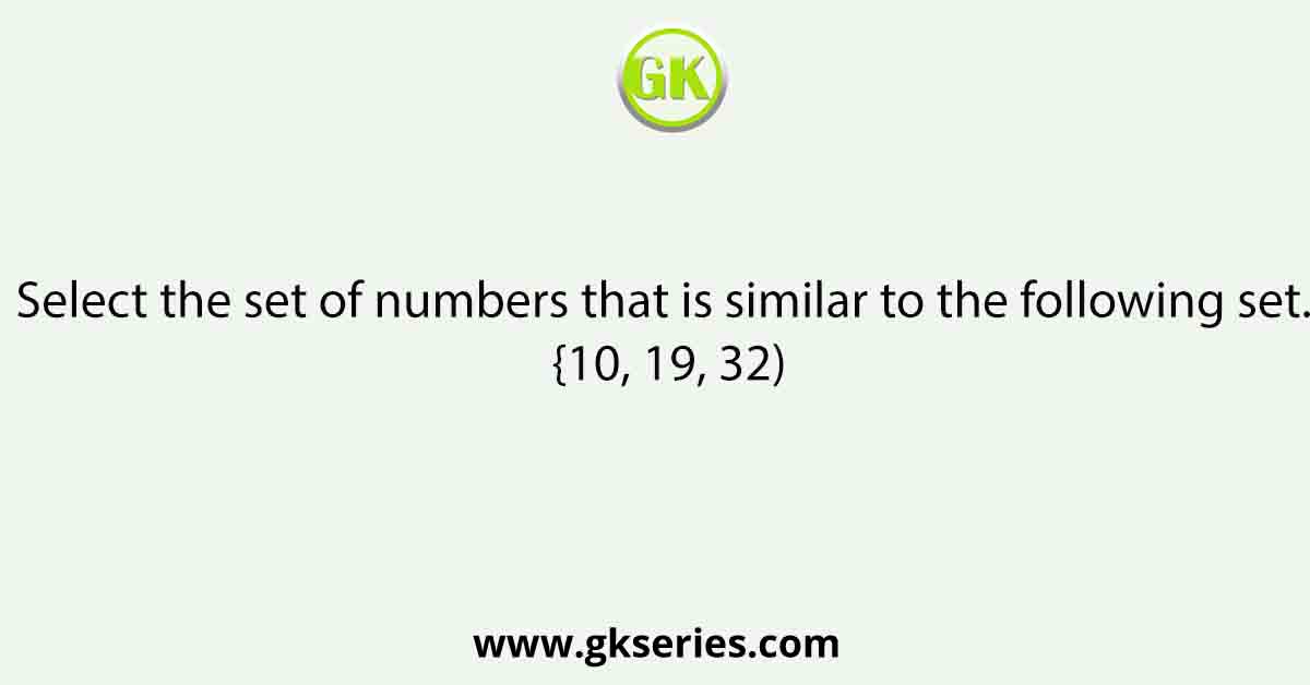 Select the set of numbers that is similar to the following set. {10, 19, 32)