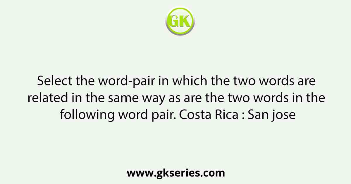Select the word-pair in which the two words are related in the same way as are the two words in the following word pair. Costa Rica : San jose