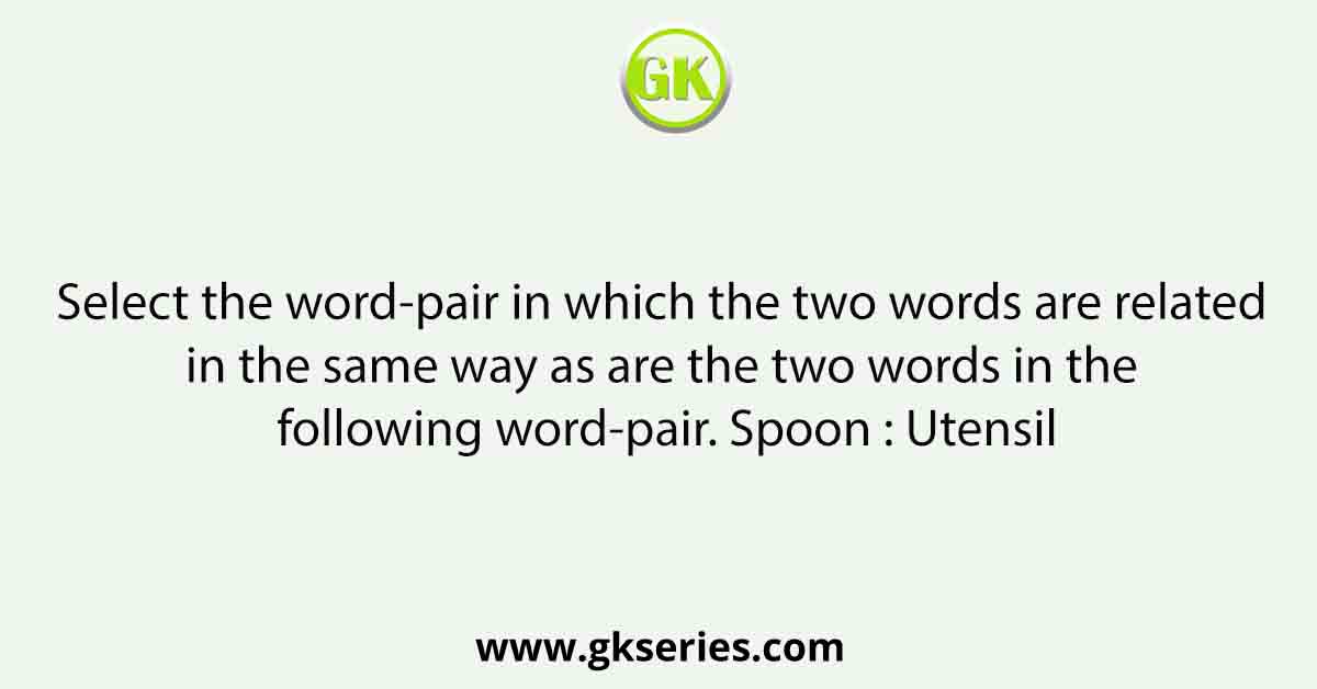 Select the word-pair in which the two words are related in the same way as are the two words in the following word-pair. Spoon : Utensil