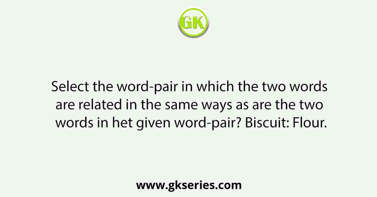 Select the word-pair in which the two words are related in the same ways as are the two words in het given word-pair? Biscuit: Flour.