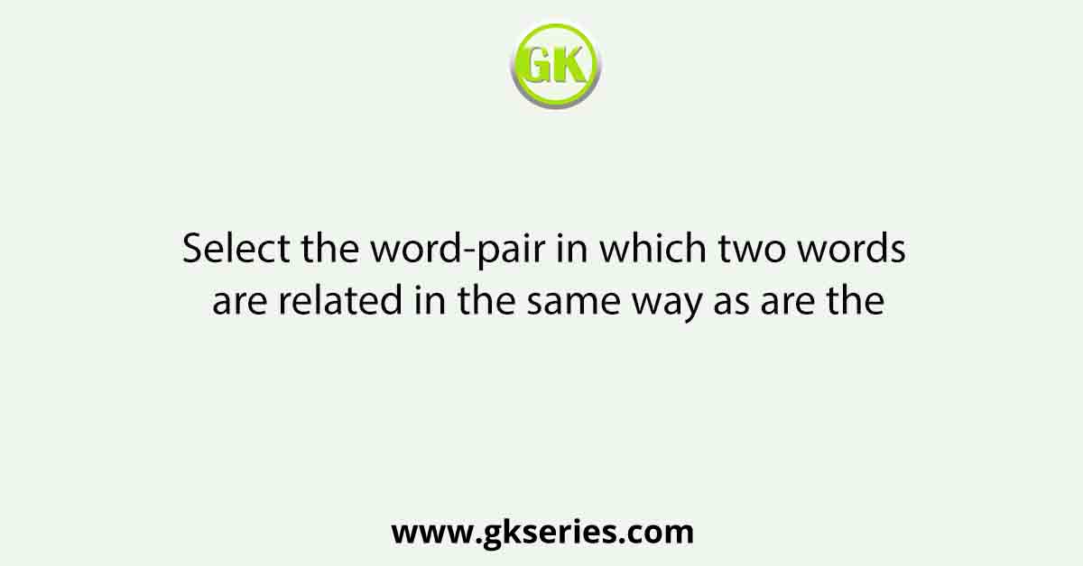 Select the word-pair in which two words are related in the same way as are the