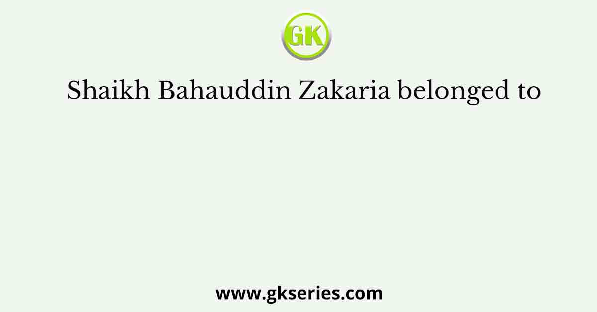 Shaikh Bahauddin Zakaria belonged to