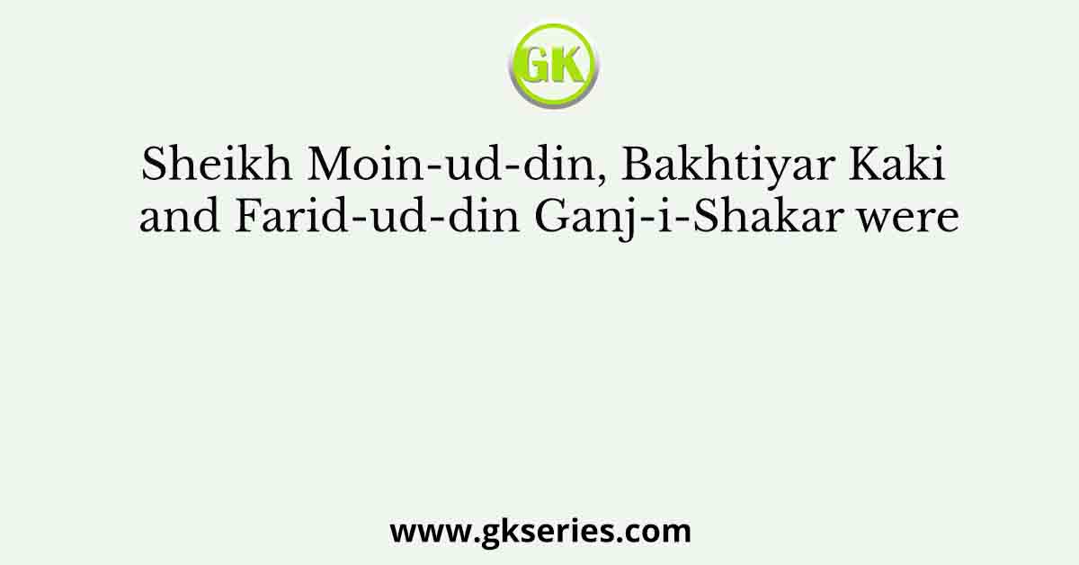 Sheikh Moin-ud-din, Bakhtiyar Kaki and Farid-ud-din Ganj-i-Shakar were