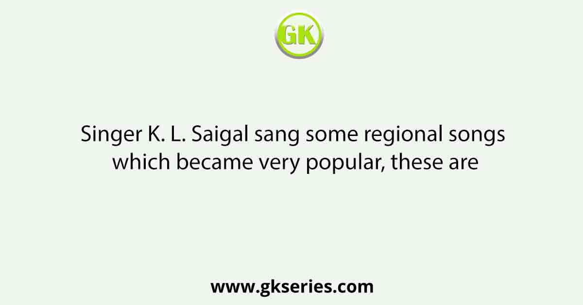Singer K. L. Saigal sang some regional songs which became very popular, these are