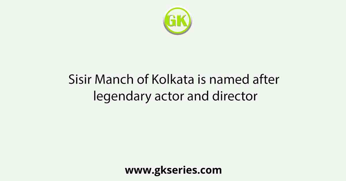 Sisir Manch of Kolkata is named after legendary actor and director