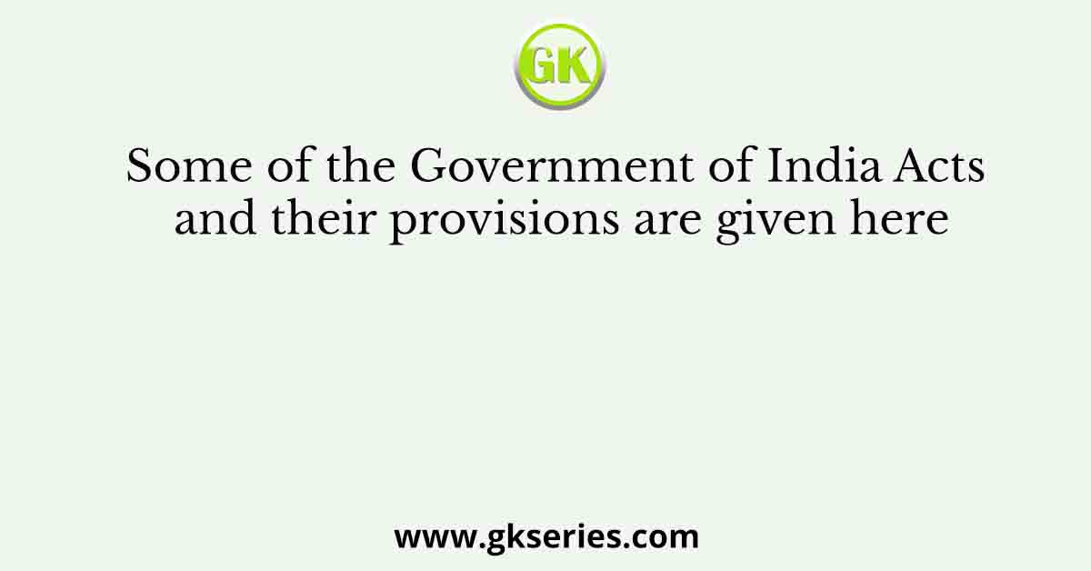 Some of the Government of India Acts and their provisions are given here