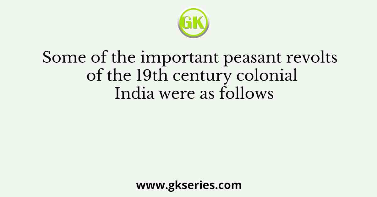 Some of the important peasant revolts of the 19th century colonial India were as follows