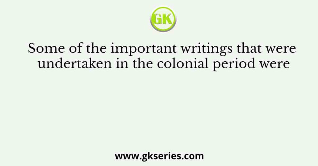 Some of the important writings that were undertaken in the colonial period were