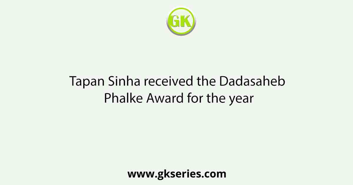 Tapan Sinha received the Dadasaheb Phalke Award for the year