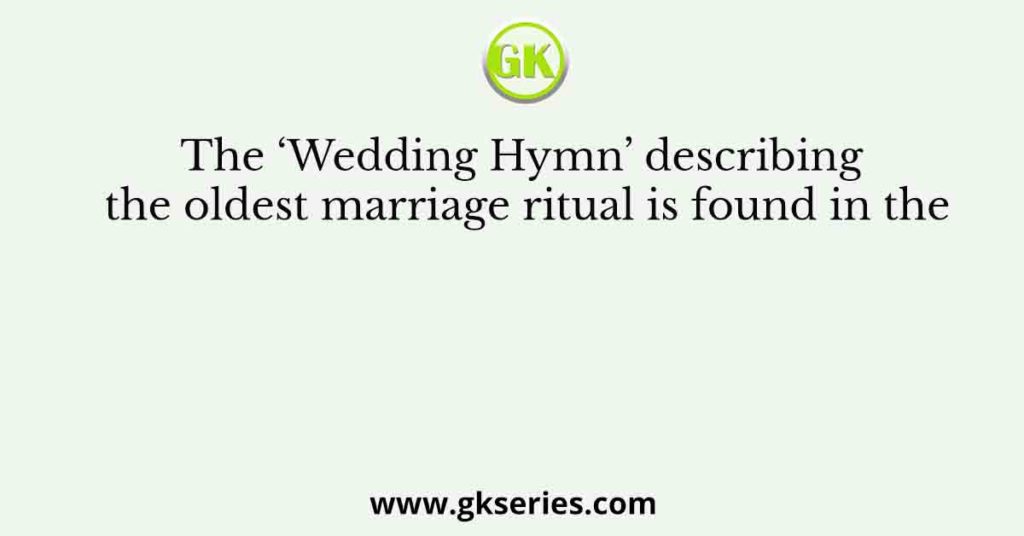 The ‘Wedding Hymn’ describing the oldest marriage ritual is found in the