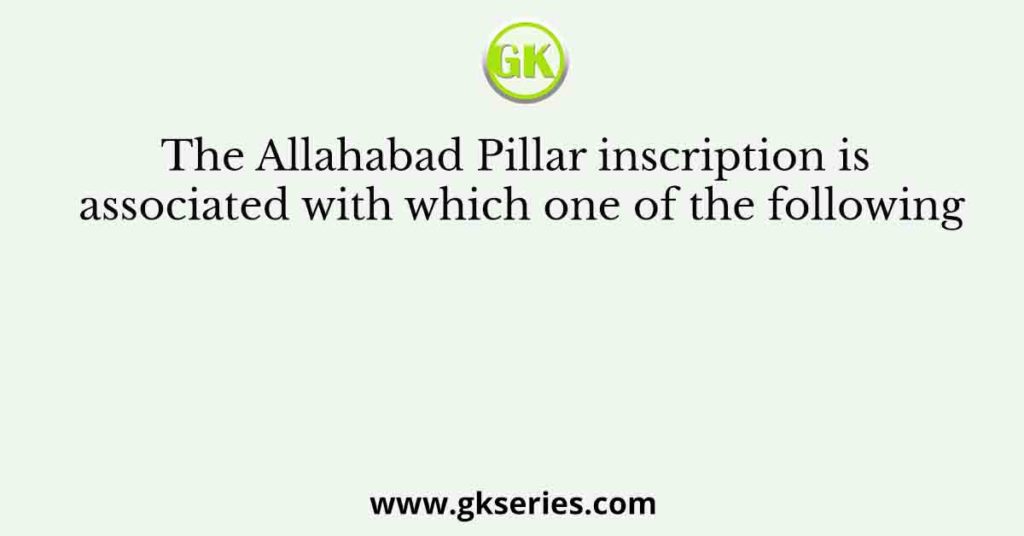 The Allahabad Pillar inscription is associated with which one of the ...