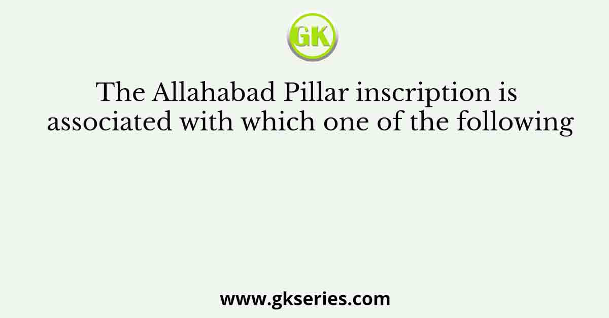 The Allahabad Pillar inscription is associated with which one of the following
