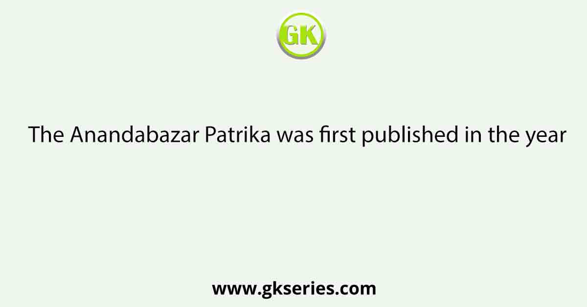 The Anandabazar Patrika was first published in the year