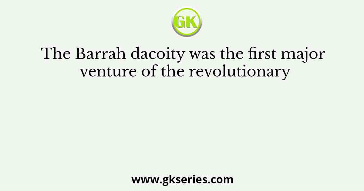 The Barrah dacoity was the first major venture of the revolutionary