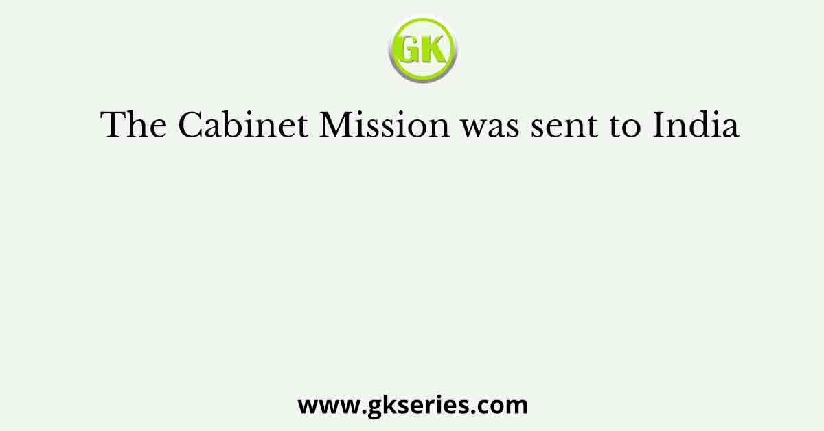 The Cabinet Mission was sent to India