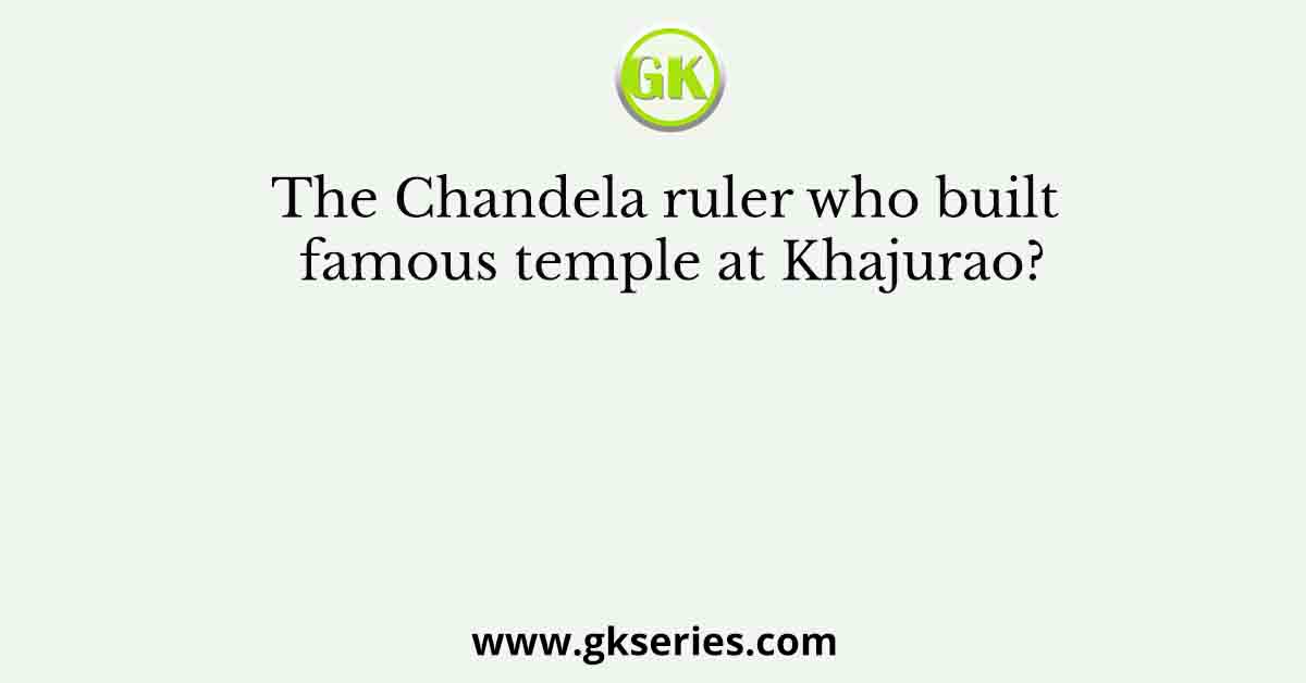 The Chandela ruler who built famous temple at Khajurao?