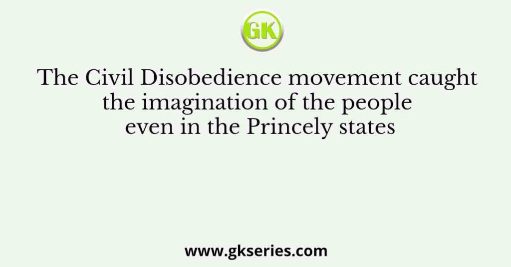 The Civil Disobedience movement caught the imagination of the people even in the Princely states