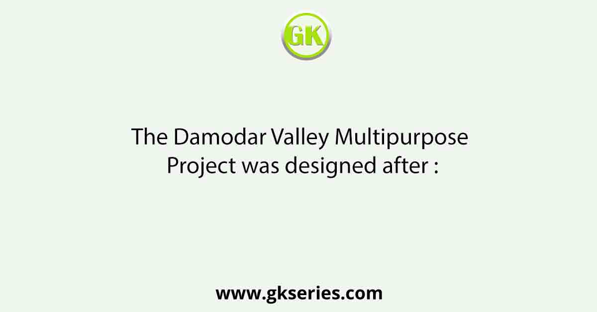 The Damodar Valley Multipurpose Project was designed after :