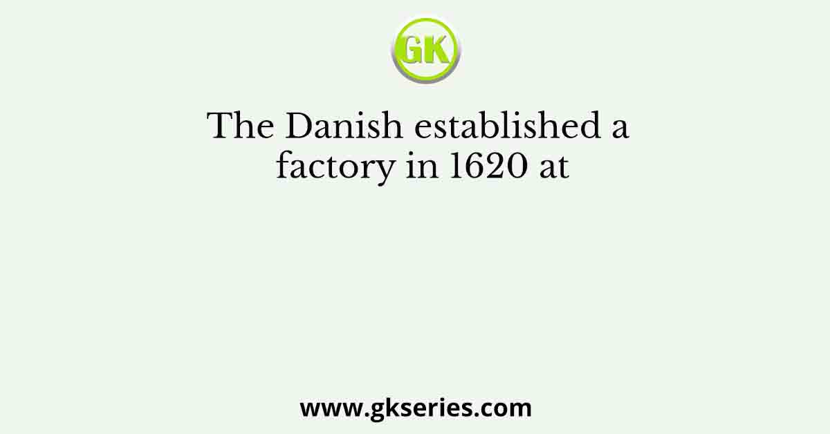 The Danish established a factory in 1620 at