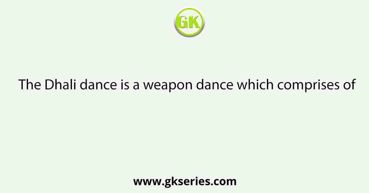 The Dhali dance is a weapon dance which comprises of