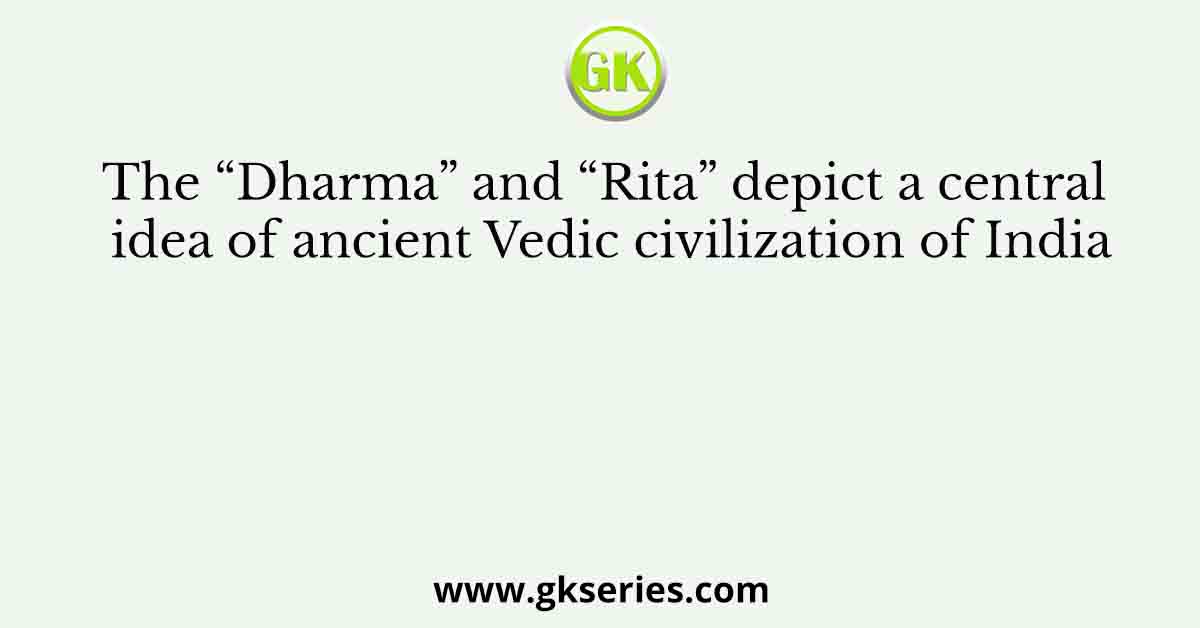 The “Dharma” and “Rita” depict a central idea of ancient Vedic civilization of India