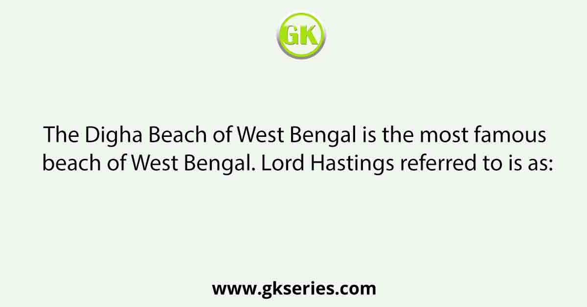 The Digha Beach of West Bengal is the most famous beach of West Bengal. Lord Hastings referred to is as: