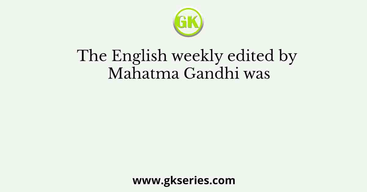 The English weekly edited by Mahatma Gandhi was
