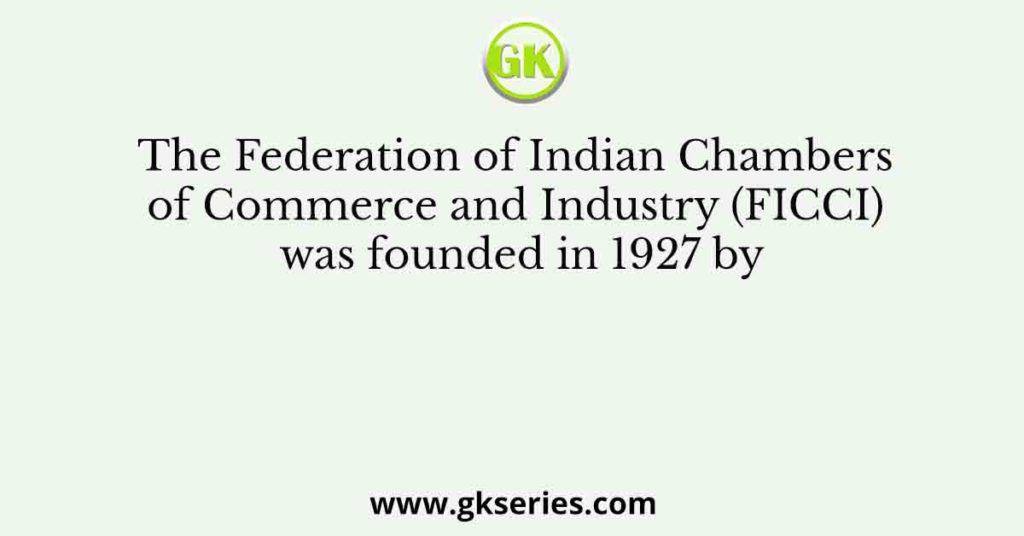 The Federation of Indian Chambers of Commerce and Industry (FICCI) was founded in 1927 by