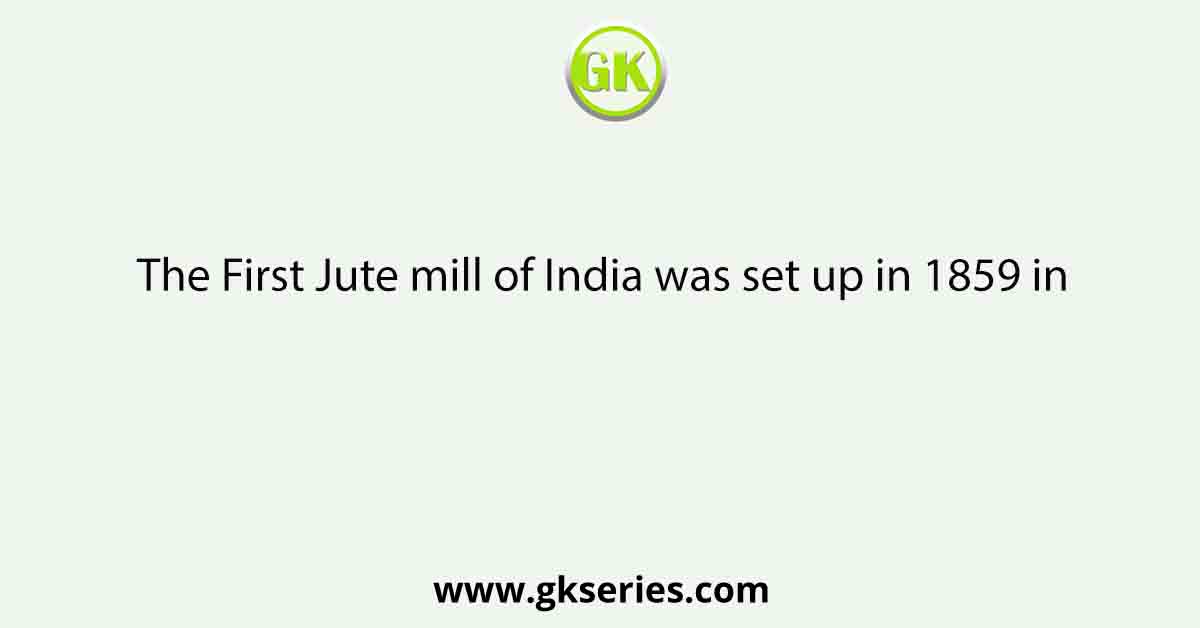 The First Jute mill of India was set up in 1859 in