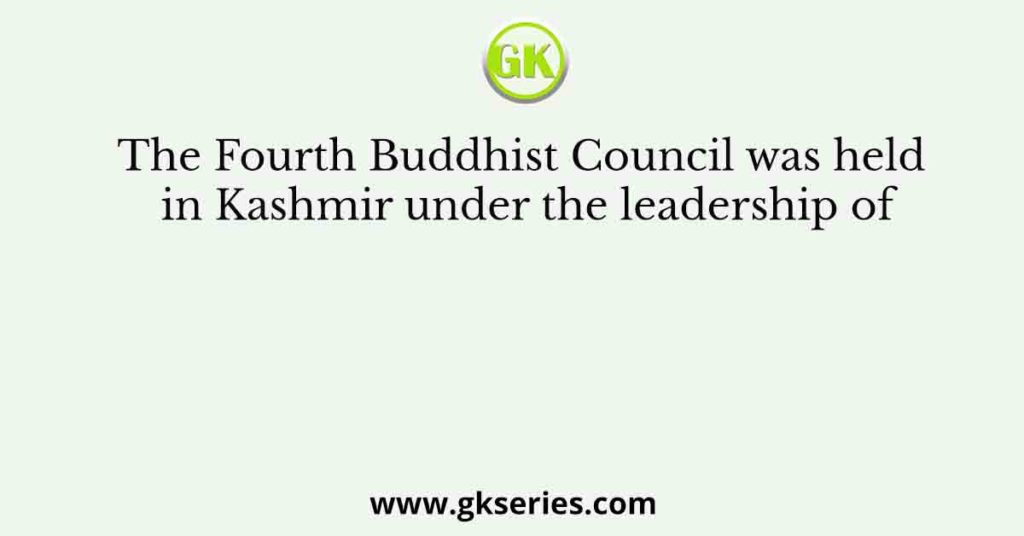 The Fourth Buddhist Council was held in Kashmir under the leadership of